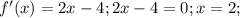 f'(x) = 2x-4;2x-4=0;x=2;