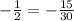 - \frac{1}{2} = -\frac{15}{30}