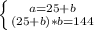 \left \{ {{a=25+b} \atop {(25+b)*b=144}} \right.