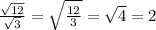 \frac{ \sqrt{12} }{ \sqrt{3}} = \sqrt{ \frac{12}{3}} = \sqrt{4} = 2