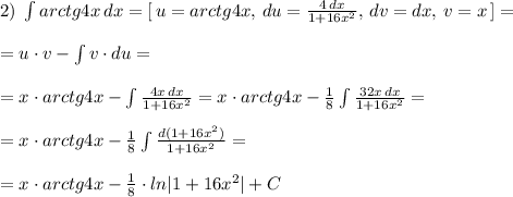 2)\; \int arctg4x\, dx=[\, u=arctg4x,\, du=\frac{4\, dx}{1+16x^2},\, dv=dx,\, v=x\, ]=\\\\=u\cdot v-\int v\cdot du=\\\\=x\cdot arctg4x-\int \frac{4x\, dx}{1+16x^2}=x\cdot arctg4x-\frac{1}{8}\int \frac{32x\, dx}{1+16x^2}=\\\\=x\cdot arctg4x-\frac{1}{8}\int \frac{d(1+16x^2)}{1+16x^2}=\\\\=x\cdot arctg4x-\frac{1}{8}\cdot ln|1+16x^2|+C