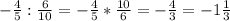 - \frac{4}{5} : \frac{6}{10} =- \frac{4}{5} * \frac{10}{6} = - \frac{4}{3} = -1 \frac{1}{3}