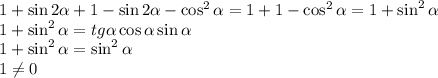 1+\sin2 \alpha +1-\sin 2 \alpha -\cos^2 \alpha =1+1-\cos^2 \alpha =1+\sin^2 \alpha \\ 1+\sin ^2 \alpha =tg \alpha \cos \alpha \sin \alpha \\ 1+\sin^2 \alpha =\sin^2 \alpha \\ 1\neq 0