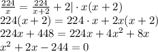 \frac{224}{x} = \frac{224}{x+2}+2 |\cdot x(x+2) \\ 224(x+2)=224\cdot x+2x(x+2) \\ 224x+448=224x+4x^2+8x \\ x^2+2x-244=0