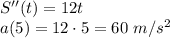 S''(t)=12t \\ a(5)=12\cdot5=60\,\, m/s^2