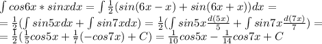 \int cos6x*sinxdx=\int \frac{1}{2}(sin(6x-x)+sin(6x+x))dx=\\=\frac{1}{2}(\int sin5xdx+\int sin7xdx)=\frac{1}{2}(\int sin5x\frac{d(5x)}{5}+\int sin7x\frac{d(7x)}{7})=\\=\frac{1}{2}(\frac{1}{5}cos5x+\frac{1}{7}(-cos7x)+C)=\frac{1}{10}cos5x-\frac{1}{14}cos7x+C