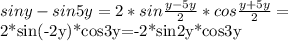 siny-sin5y=2*sin \frac{y-5y}{2}*cos \frac{y+5y}{2}=&#10;&#10;2*sin(-2y)*cos3y=-2*sin2y*cos3y