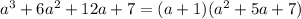 a^{3}+6a^{2}+12a+7=(a+1)(a^{2}+5a+7 )