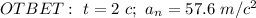 OTBET:\ t=2\ c; \ a_n=57.6 \ m/c^2