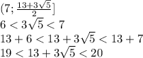 ( 7 ; \frac{13 + 3 \sqrt{5} }{2} ] \\ &#10;6< 3 \sqrt{5} < 7 \\ &#10;13+6< 13+3 \sqrt{5} < 13+7 \\ &#10;19< 13+3 \sqrt{5} < 20 \\