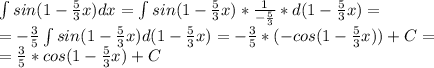 \int sin(1-\frac{5}{3}x)dx=\int sin(1-\frac{5}{3}x)*\frac{1}{-\frac{5}{3}}*d(1-\frac{5}{3}x)=\\=-\frac{3}{5}\int sin(1-\frac{5}{3}x)d(1-\frac{5}{3}x)=-\frac{3}{5}*(-cos(1-\frac{5}{3}x))+C=\\=\frac{3}{5}*cos(1-\frac{5}{3}x)+C