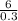 \frac{6}{0.3}