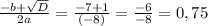 \frac{-b+ \sqrt{D} }{2a} = \frac{-7+1}{(-8)} = \frac{-6}{-8} =0,75