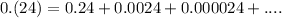 0.(24)=0.24+0.0024+0.000024+....