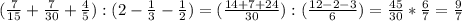 ( \frac{7}{15}+ \frac{7}{30} + \frac{4}{5}):(2- \frac{1}{3} - \frac{1}{2} ) =( \frac{14+7+24}{30} ):( \frac{12-2-3}{6} )= \frac{45}{30} * \frac{6}{7} = \frac{9}{7}