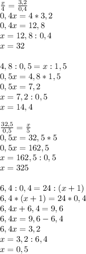 \frac{x}{4} = \frac{3,2}{0,4} \\ 0,4x=4*3,2 \\ 0,4x=12,8 \\ x=12,8:0,4 \\ x=32 \\ \\ 4,8:0,5=x:1,5 \\ 0,5x=4,8*1,5 \\ 0,5x=7,2 \\ x=7,2:0,5 \\ &#10;x=14,4 \\ \\ \frac{32,5}{0,5} = \frac{x}{5} \\ 0,5x=32,5*5 \\ 0,5x=162,5 \\ x=162,5:0,5 \\ x=325 \\ \\ 6,4:0,4=24:(x+1) \\ 6,4*(x+1)=24*0,4 \\ 6,4x+6,4=9,6 \\ 6,4x=9,6-6,4 \\ 6,4x=3,2 \\ x=3,2:6,4 \\ x=0,5&#10;&#10;