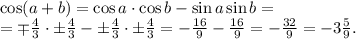 \cos(a+b)=\cos a\cdot\cos b-\sin a\sin b=\\&#10;=\mp\frac43 \cdot\pm\frac43-\pm\frac43\cdot\pm\frac43=-\frac{16}{9}-\frac{16}{9}=-\frac{32}9=-3\frac59.