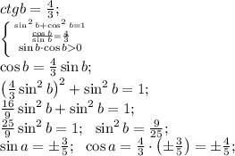 ctg b=\frac43;\\&#10; \left \{ {{\sin^2 b+\cos^2b=1} \atop {\frac{\cos b}{\sin b}=\frac43}}\atop{\sin b\cdot\cos b0} \right.\\&#10;\cos b=\frac43\sin b;\\&#10;\left(\frac43\sin^2 b\right)^2+\sin^2 b=1;\\&#10;\frac{16}{9}\sin^2b+\sin^2b=1;\\&#10;\frac{25}{9}\sin^2b=1;\ \ \sin^2b=\frac9{25};\\&#10;\sin a=\pm\frac35;\ \ \cos a=\frac43\cdot\left(\pm\frac35\right)=\pm\frac45;\\