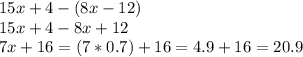 15x+4-(8x-12) \\ 15x+4-8x+12 \\ 7x+16 = (7*0.7)+16 = 4.9+16=20.9