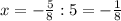 x= -\frac{5}{8}:5=- \frac{1}{8}