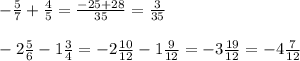 - \frac{5}{7} + \frac{4}{5} = \frac{-25+28}{35} = \frac{3}{35} \\ \\ -2 \frac{5}{6} -1 \frac{3}{4} =-2 \frac{10}{12} -1 \frac{9}{12} =-3 \frac{19}{12} =-4 \frac{7}{12}