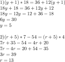 1)(y+1)*18=36+12(y+1)\\18y+18=36+12y+12\\18y-12y=12+36-18\\6y=30\\y=5 \\ \\ 2)(r+5)*7-54=(r+5)*4\\7r+35-54=4r+20\\7r-4r=20+54-35\\3r=39\\r=13