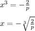 x^{3} = -\frac{2}{p} \\\\x= -\sqrt[3]{\frac{2}{p}}