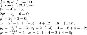 \left \{ {{x-2y=4} \atop {x\cdot y=6}} \right. \left \{ {{x=2y+4} \atop {(2y+4)y=6}} \right. \\&#10;(2y+4)y=6;\\&#10;2y^2+4y-6=0;\\&#10;y^2+2y-3=0;\\&#10;D=2^2-4\cdot1\cdot(-3)=4+12=16=(\pm4)^2;\\&#10;y_1=\frac{-2-4}{2}=-3;\ x_1=2\cdot(-3)+4=-6+4=-2;\\&#10;y_2=\frac{-2+4}{2}=1;\ x_2=2\cdot1+4=2+4=6;\\