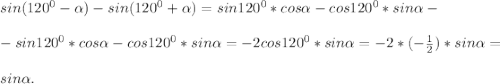 sin(120^{0} -\alpha )-sin (120^{0} +\alpha )= sin120^{0}*cos\alpha -cos120^{0} *sin\alpha -\\\\- sin120^{0}*cos\alpha -cos120^{0} *sin\alpha=-2 cos120^{0}*sin\alpha=-2*(-\frac{1}{2} )*sin\alpha =\\\\sin\alpha .