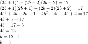 (2b+1)^{2} -(2b-2)(2b+2)=17 \\ (2b+1)(2b+1)-(2b-2)(2b+2)=17 \\ 4 b^{2} +2b+2b+1-4 b^{2} -4b+4b+4=17 \\ 4b+5=17 \\ 4b=17-5 \\ 4b=12 \\ b=12:4 \\ b=3