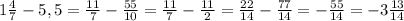 1 \frac{4}{7} - 5,5 = \frac{11}{7} - \frac{55}{10} = \frac{11}{7} - \frac{11}{2} = \frac{22}{14} - \frac{77}{14} = - \frac{55}{14} = -3 \frac{13}{14}