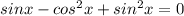 sinx-cos^2x+sin^2x=0