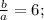 \frac{b}{a}=6;