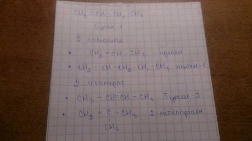 Для вещества ch2=ch-ch2-ch3 составьте структурные формулы 2 гомологов и 2 изомеров. назовите их. жел