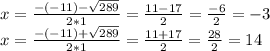 x= \frac{-(-11)- \sqrt{289} }{2*1} = \frac{11-17}{2} = \frac{-6}{2} = -3 \\ x= \frac{-(-11)+ \sqrt{289} }{2*1} = \frac{11+17}{2} = \frac{28}{2} = 14