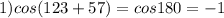 1) cos(123+57)=cos180=-1