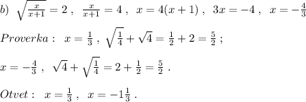 b)\; \; \sqrt{\frac{x}{x+1}}=2\; ,\; \; \frac{x}{x+1}=4\; ,\; \; x=4(x+1)\; ,\; \; 3x=-4\; ,\; \; x=-\frac{4}{3}\\\\Proverka:\; \; x=\frac{1}{3}\; ,\; \sqrt{\frac{1}{4}}+\sqrt4=\frac{1}{2}+2=\frac{5}{2}\; ;\\\\x=-\frac{4}{3}\; ,\; \; \sqrt4+\sqrt{\frac{1}{4}}=2+\frac{1}{2}=\frac{5}{2}\; . \\\\Otvet:\; \; x=\frac{1}{3}\; ,\; \; x=-1\frac{1}{3}\; .