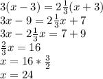 3(x-3)=2 \frac{1}{3} (x+3) \\ 3x-9=2 \frac{1}{3}x +7 \\ 3x-2 \frac{1}{3}x=7+9 \\ \frac{2}{3}x=16 \\ x=16* \frac{3}{2} \\ x=24