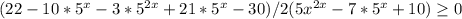 (22-10*5^x-3*5 ^{2x} +21*5^x-30)/2(5 x^{2x} -7*5^x+10) \geq 0