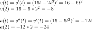 v(t)=s'(t)=(16t-2t^3)'=16-6t^2\\v(2)=16-6*2^2=-8\\\\a(t)=s''(t)=v'(t)=(16-6t^2)'=-12t\\a(2)=-12*2=-24