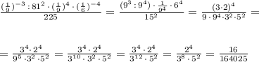 \frac{(\frac{1}{9})^{-3}\, :\, 81^2\, \cdot \, (\frac{1}{9})^4\, \cdot \, (\frac{1}{6})^{-4}}{225}=\frac{(9^3\, :\, 9^4)\, \cdot \, \frac{1}{9^{4}}\, \cdot \, 6^4}{15^2}=\frac{(3\cdot 2)^4}{9\, \cdot \, 9^4\cdot 3^2\cdot 5^2}=\\\\\\=\frac{3^4\cdot \, 2^4}{9^5\, \cdot 3^2\, \cdot 5^2}=\frac{3^4\, \cdot \, 2^4}{3^{10}\, \cdot \, 3^2\, \cdot \, 5^2}=\frac{3^4\, \cdot \, 2^4}{3^{12}\, \cdot \, 5^2}=\frac{2^4}{3^8\, \cdot \, 5^2}=\frac{16}{164025}