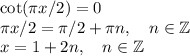 \cot(\pi x/2)=0\\&#10;\pi x/2 = \pi/2+\pi n,\quad n\in\mathbb{Z}\\&#10;x = 1+2n,\quad n\in\mathbb{Z}