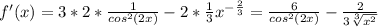 f'(x)=3*2* \frac{1}{ cos^{2}(2x) } -2* \frac{1}{3} x^{ -\frac{2}{3} } = \frac{6}{ cos^{2}(2x) } - \frac{2}{3 \sqrt[3]{ x^{2} } }