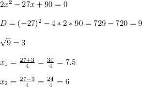 \\2x^2 - 27x + 90 = 0 \\&#10;\\D = (-27)^2 - 4 * 2 * 90 = 729 - 720 = 9 \\&#10;\\\sqrt{9} = 3 \\&#10;\\x_1 = \frac{27+3}{4} = \frac{30}{4} = 7.5 \\&#10;\\x_2 = \frac{27 - 3}{4} = \frac{24}{4} = 6 \\&#10;