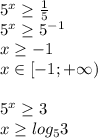 5^x \geq \frac{1}{5}\\5^x \geq 5^{-1}\\x \geq -1\\x\in[-1;+\infty)\\\\5^x \geq 3\\x \geq log_53