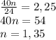 \frac{40n}{24}=2,25\\40n=54\\n=1,35