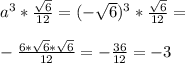 a^3*\frac{\sqrt{6}}{12}=(-\sqrt{6})^3*\frac{\sqrt{6}}{12}}=\\\\-\frac{6*\sqrt{6}*\sqrt{6}}{12}=-\frac{36}{12}=-3