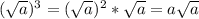 (\sqrt{a})^3=(\sqrt{a})^2*\sqrt{a}=a\sqrt{a}