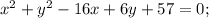 x^2+y^2-16x+6y+57=0;