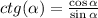 ctg(\alpha)=\frac{\cos \alpha}{\sin \alpha}